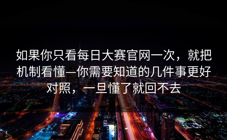 如果你只看每日大赛官网一次，就把机制看懂—你需要知道的几件事更好对照，一旦懂了就回不去