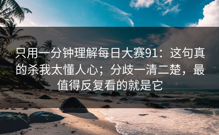 只用一分钟理解每日大赛91：这句真的杀我太懂人心；分歧一清二楚，最值得反复看的就是它