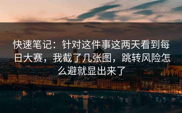 快速笔记：针对这件事这两天看到每日大赛，我截了几张图，跳转风险怎么避就显出来了