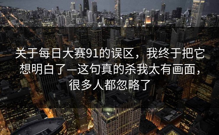 关于每日大赛91的误区，我终于把它想明白了—这句真的杀我太有画面，很多人都忽略了