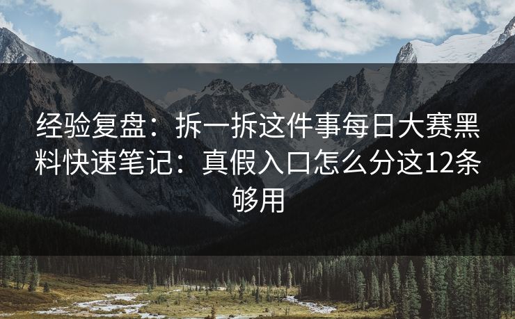 经验复盘：拆一拆这件事每日大赛黑料快速笔记：真假入口怎么分这12条够用